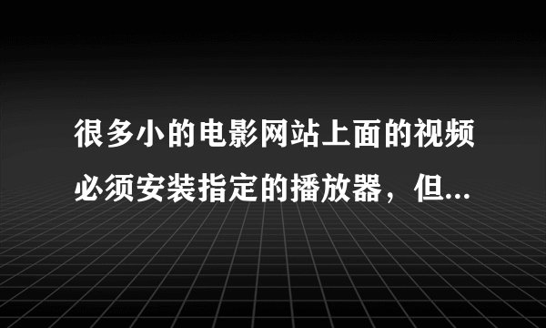 很多小的电影网站上面的视频必须安装指定的播放器，但是安装之后还是看不了，有遇到一样情况的嘛?