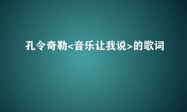 孔令奇勒<音乐让我说>的歌词