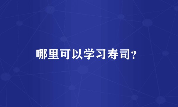哪里可以学习寿司？