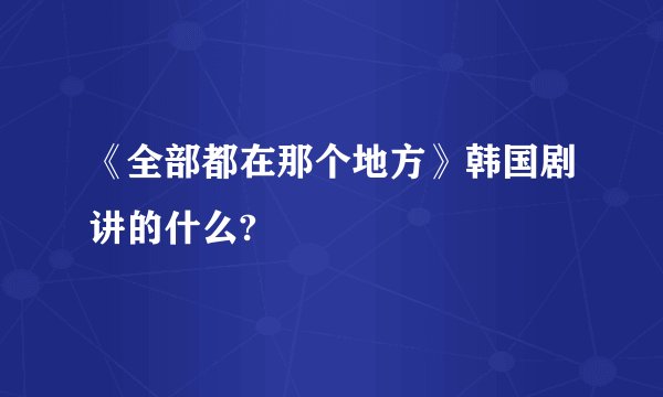 《全部都在那个地方》韩国剧讲的什么?