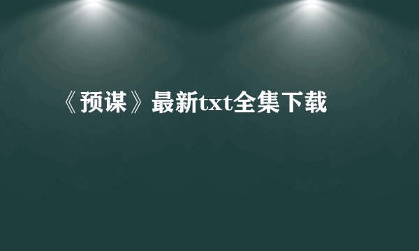 《预谋》最新txt全集下载