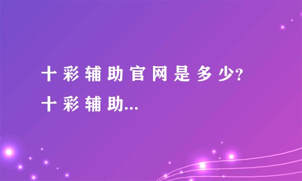 十 彩 辅 助 官 网 是 多 少？十 彩 辅 助 好 用 吗？