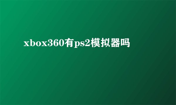 xbox360有ps2模拟器吗
