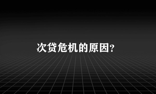 次贷危机的原因？