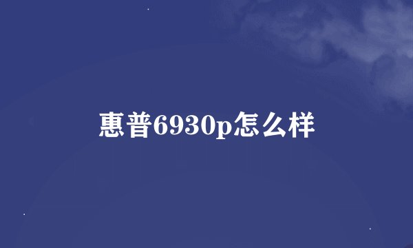 惠普6930p怎么样