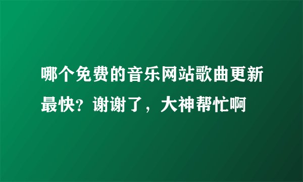 哪个免费的音乐网站歌曲更新最快？谢谢了，大神帮忙啊