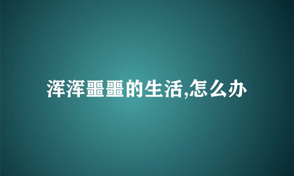 浑浑噩噩的生活,怎么办