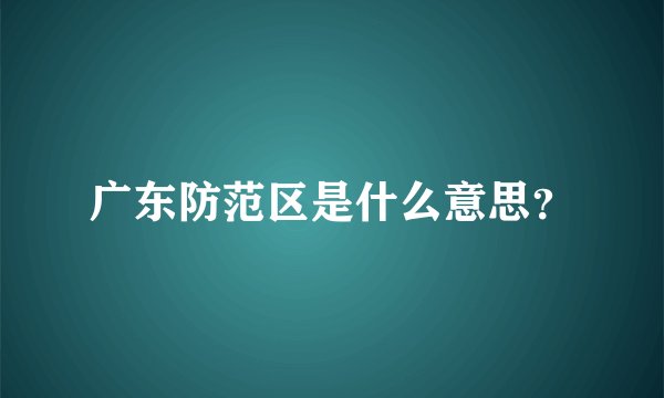 广东防范区是什么意思？