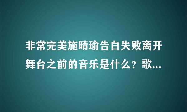 非常完美施晴瑜告白失败离开舞台之前的音乐是什么？歌词是:我知道，你知道。。。。。。什么的