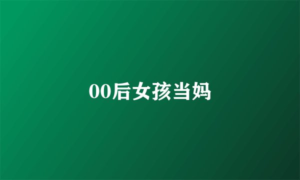 00后女孩当妈