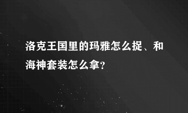 洛克王国里的玛雅怎么捉、和海神套装怎么拿？