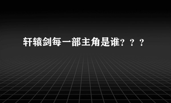 轩辕剑每一部主角是谁？？？