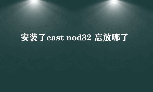 安装了east nod32 忘放哪了
