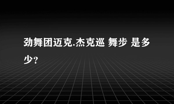 劲舞团迈克.杰克巡 舞步 是多少？