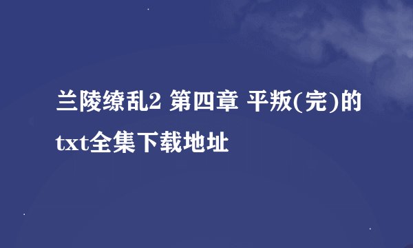 兰陵缭乱2 第四章 平叛(完)的txt全集下载地址