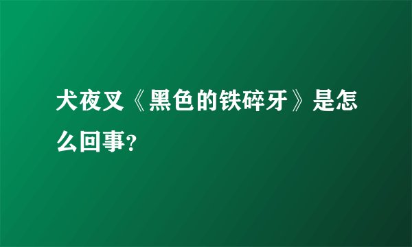 犬夜叉《黑色的铁碎牙》是怎么回事？