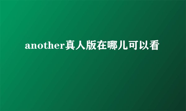 another真人版在哪儿可以看