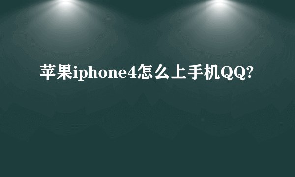 苹果iphone4怎么上手机QQ?