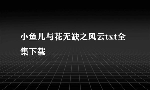 小鱼儿与花无缺之风云txt全集下载
