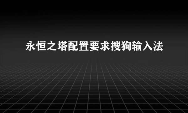 永恒之塔配置要求搜狗输入法