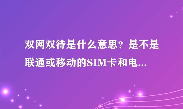 双网双待是什么意思？是不是联通或移动的SIM卡和电信的卡都能用