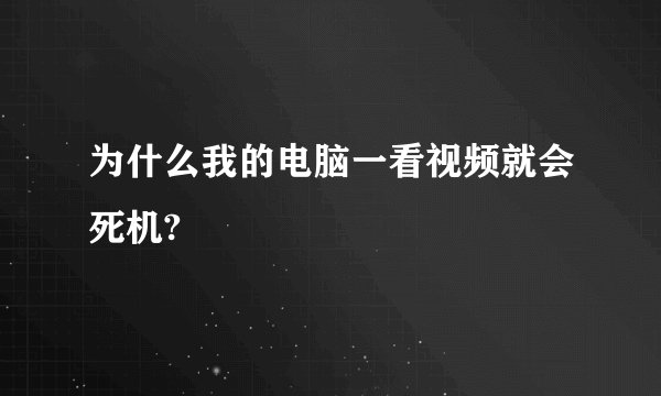 为什么我的电脑一看视频就会死机?