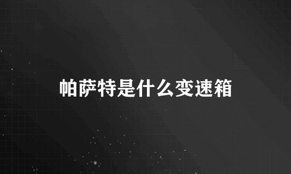帕萨特是什么变速箱