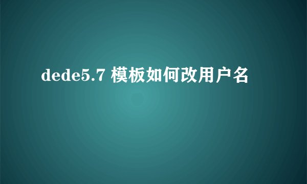 dede5.7 模板如何改用户名