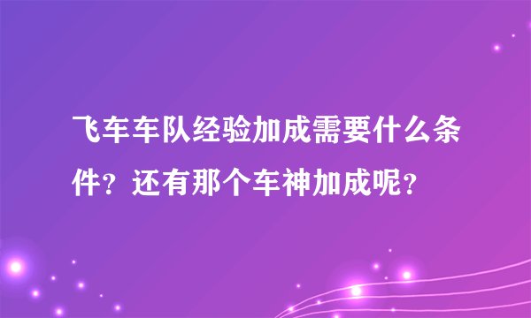 飞车车队经验加成需要什么条件？还有那个车神加成呢？