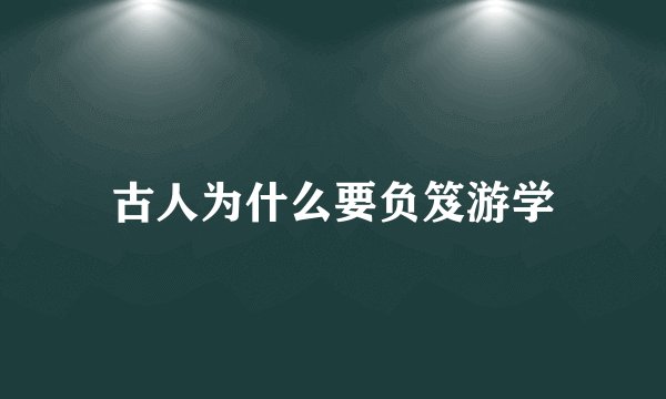 古人为什么要负笈游学