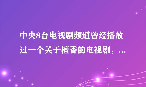 中央8台电视剧频道曾经播放过一个关于檀香的电视剧，里面的男主角嗅觉特别灵敏。能不能告诉我电视剧叫