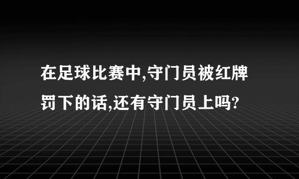 在足球比赛中,守门员被红牌罚下的话,还有守门员上吗?