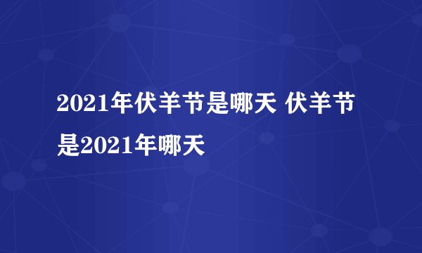 2021年伏羊节是哪天 伏羊节是2021年哪天
