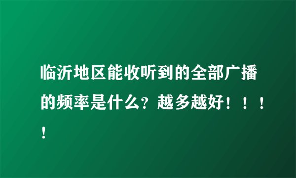 临沂地区能收听到的全部广播的频率是什么？越多越好！！！！