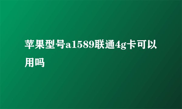 苹果型号a1589联通4g卡可以用吗