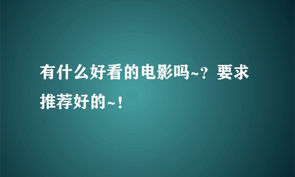 有什么好看的电影吗~？要求推荐好的~！