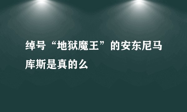 绰号“地狱魔王”的安东尼马库斯是真的么