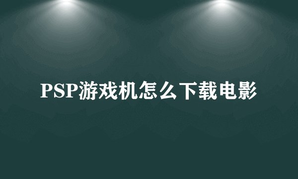 PSP游戏机怎么下载电影