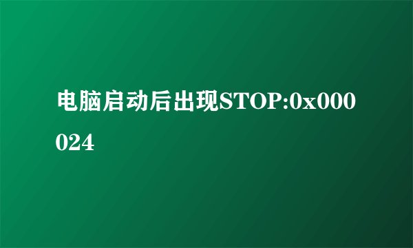 电脑启动后出现STOP:0x000024