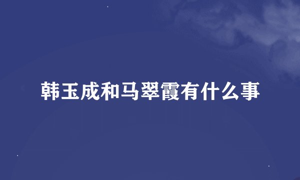 韩玉成和马翠霞有什么事