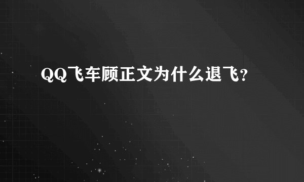 QQ飞车顾正文为什么退飞？