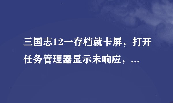 三国志12一存档就卡屏，打开任务管理器显示未响应，怎么办？
