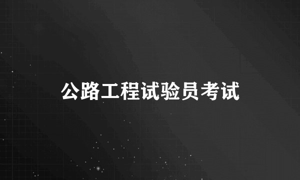 公路工程试验员考试