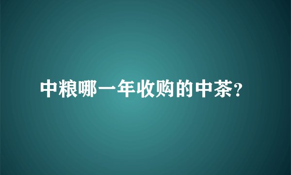 中粮哪一年收购的中茶？
