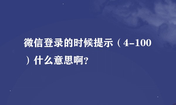 微信登录的时候提示（4-100）什么意思啊？