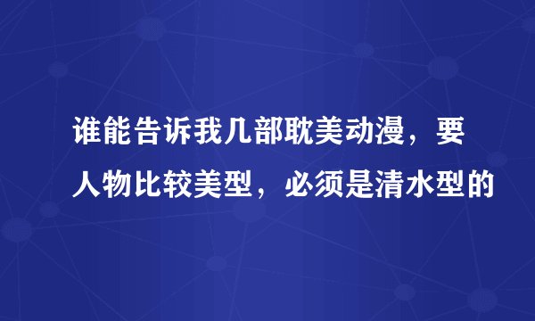 谁能告诉我几部耽美动漫，要人物比较美型，必须是清水型的