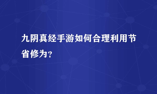 九阴真经手游如何合理利用节省修为？