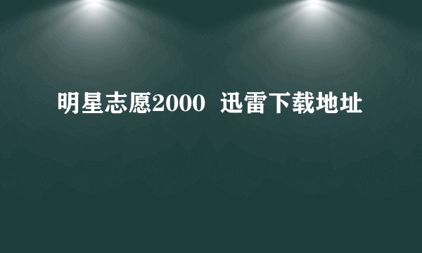 明星志愿2000  迅雷下载地址