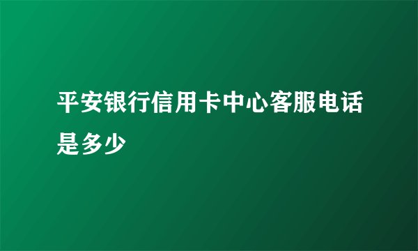 平安银行信用卡中心客服电话是多少
