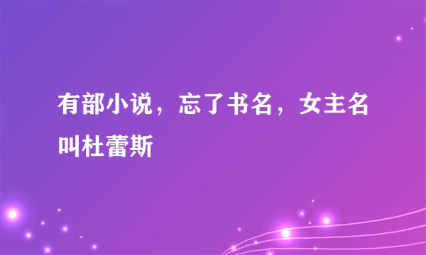 有部小说,忘了书名,女主名叫杜蕾斯